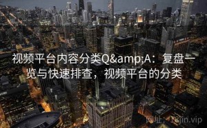 视频平台内容分类Q&A：复盘一览与快速排查，视频平台的分类