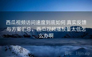 西瓜视频访问速度到底如何 真实反馈与方案汇总，西瓜视频播放量太低怎么办啊
