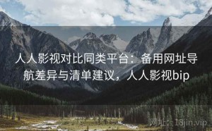 人人影视对比同类平台：备用网址导航差异与清单建议，人人影视bip