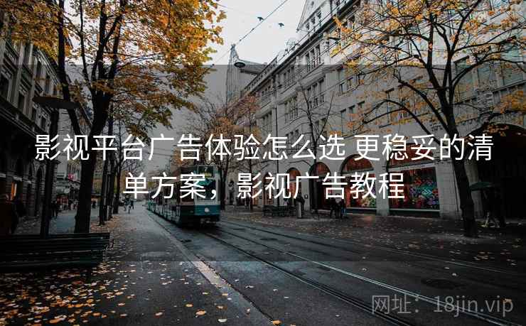 影视平台广告体验怎么选 更稳妥的清单方案，影视广告教程