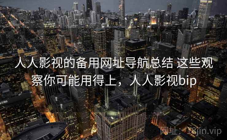 人人影视的备用网址导航总结 这些观察你可能用得上，人人影视bip