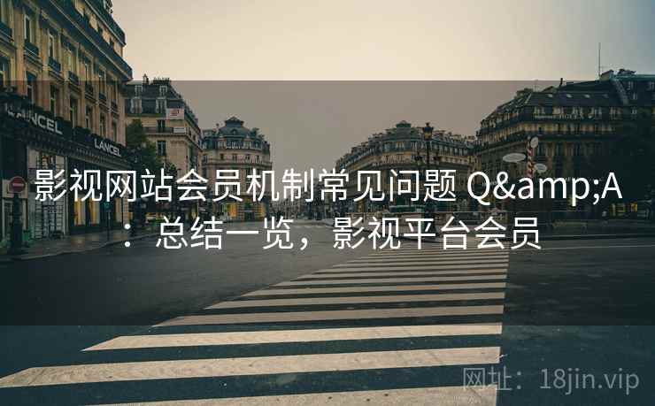 影视网站会员机制常见问题 Q&A：总结一览，影视平台会员