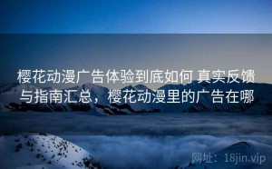 樱花动漫广告体验到底如何 真实反馈与指南汇总，樱花动漫里的广告在哪