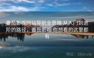番茄影视网站导航全思路 从入门到进阶的路径，番茄影视 你想看的这里都有