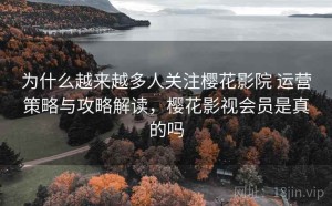 为什么越来越多人关注樱花影院 运营策略与攻略解读，樱花影视会员是真的吗