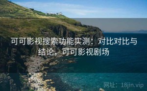 可可影视搜索功能实测：对比对比与结论，可可影视剧场