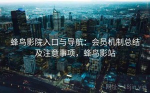 蜂鸟影院入口与导航：会员机制总结及注意事项，蜂鸟影站
