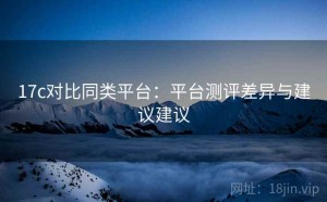 17c对比同类平台：平台测评差异与建议建议