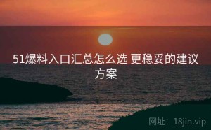 51爆料入口汇总怎么选 更稳妥的建议方案