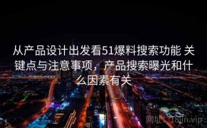 从产品设计出发看51爆料搜索功能 关键点与注意事项，产品搜索曝光和什么因素有关