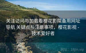 关注访问与加载看樱花影院备用网址导航 关键点与注意事项，樱花影视 - 技术爱好者