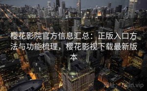 樱花影院官方信息汇总：正版入口方法与功能梳理，樱花影视下载最新版本