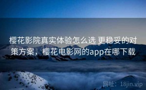 樱花影院真实体验怎么选 更稳妥的对策方案，樱花电影网的app在哪下载