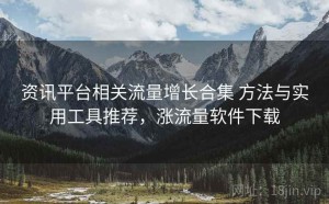 资讯平台相关流量增长合集 方法与实用工具推荐，涨流量软件下载