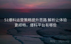 51爆料运营策略提升思路 解析让体验更顺畅，爆料平台有哪些