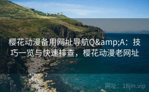 樱花动漫备用网址导航Q&A：技巧一览与快速排查，樱花动漫老网址