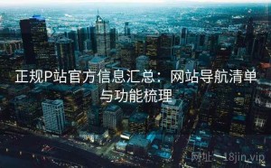 正规P站官方信息汇总：网站导航清单与功能梳理