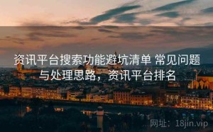 资讯平台搜索功能避坑清单 常见问题与处理思路，资讯平台排名