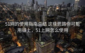51网的使用指南总结 这些思路你可能用得上，51上网怎么使用