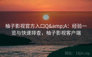 柚子影视官方入口Q&A：经验一览与快速排查，柚子影视客户端