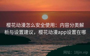 樱花动漫怎么安全使用：内容分类解析与设置建议，樱花动漫app设置在哪