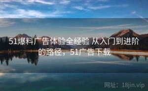 51爆料广告体验全经验 从入门到进阶的路径，51广告下载