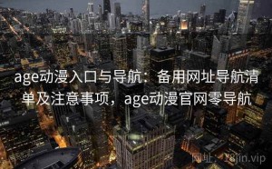 age动漫入口与导航：备用网址导航清单及注意事项，age动漫官网零导航