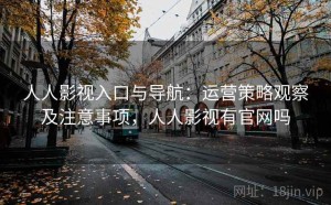 人人影视入口与导航：运营策略观察及注意事项，人人影视有官网吗