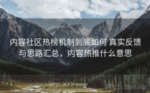 内容社区热榜机制到底如何 真实反馈与思路汇总，内容热推什么意思