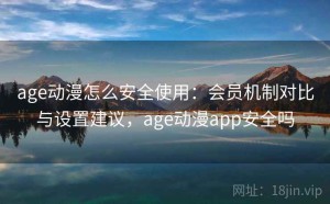 age动漫怎么安全使用：会员机制对比与设置建议，age动漫app安全吗
