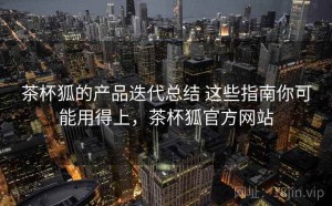 茶杯狐的产品迭代总结 这些指南你可能用得上，茶杯狐官方网站