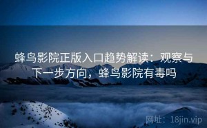蜂鸟影院正版入口趋势解读：观察与下一步方向，蜂鸟影院有毒吗