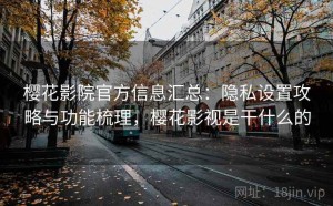 樱花影院官方信息汇总：隐私设置攻略与功能梳理，樱花影视是干什么的