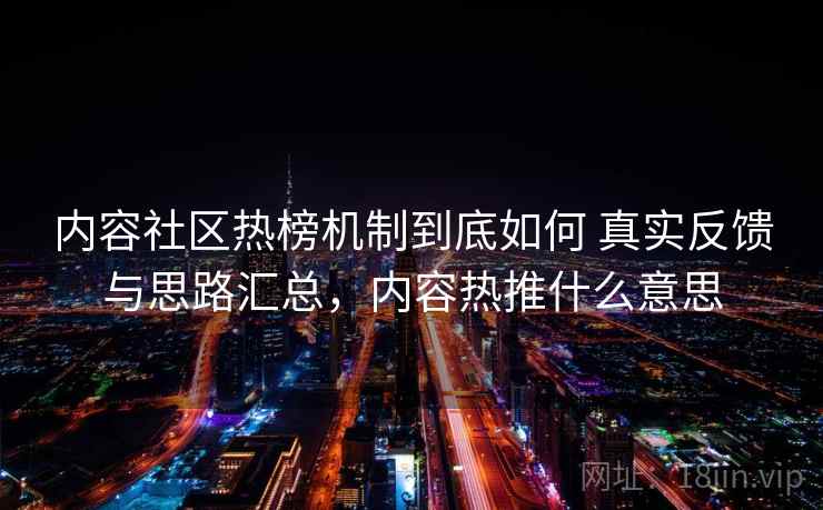 内容社区热榜机制到底如何 真实反馈与思路汇总，内容热推什么意思