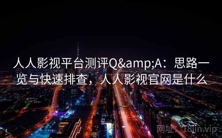 人人影视平台测评Q&A:思路一览与快速排查,人人影视官网是什么 人人影视平台测评Q&A:思路一览与快速排查,人人影视官网是什么
