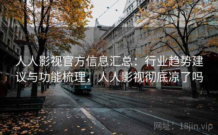 人人影视官方信息汇总:行业趋势建议与功能梳理,人人影视彻底凉了吗 人人影视官方信息汇总:行业趋势建议与功能梳理,人人影视彻底凉了吗