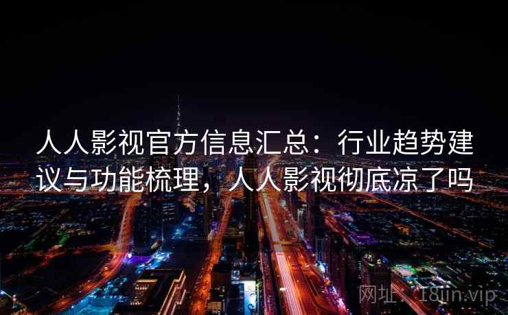 人人影视官方信息汇总:行业趋势建议与功能梳理,人人影视彻底凉了吗 人人影视官方信息汇总:行业趋势建议与功能梳理,人人影视彻底凉了吗
