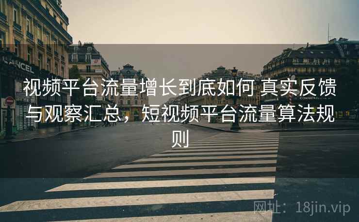 视频平台流量增长到底如何 真实反馈与观察汇总，短视频平台流量算法规则