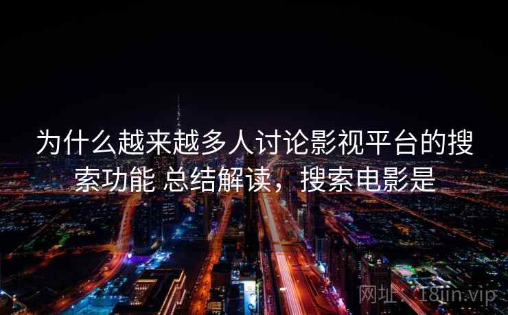 为什么越来越多人讨论影视平台的搜索功能 总结解读，搜索电影是