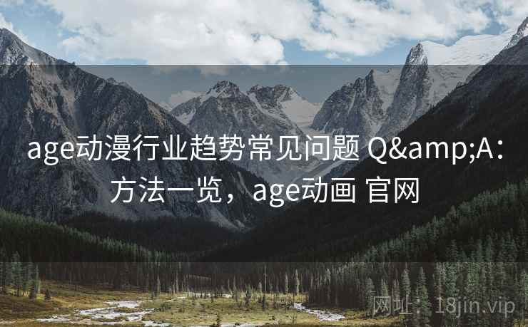 age动漫行业趋势常见问题 Q&A：方法一览，age动画 官网