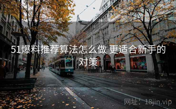51爆料推荐算法怎么做 更适合新手的对策