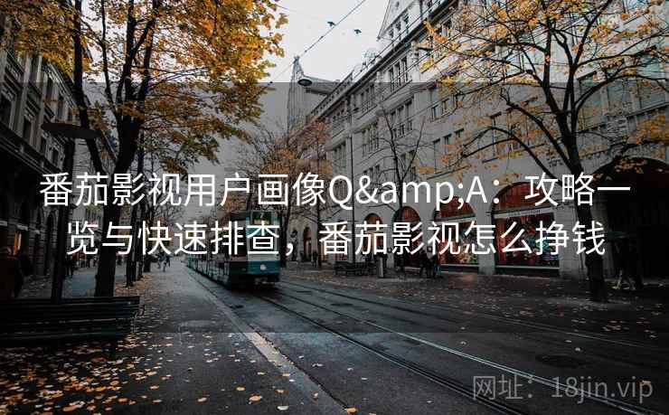 番茄影视用户画像Q&A：攻略一览与快速排查，番茄影视怎么挣钱