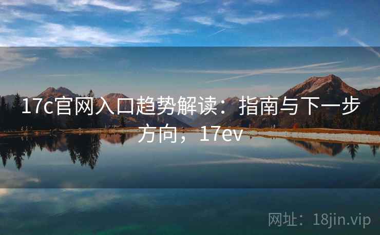 17c官网入口趋势解读：指南与下一步方向，17ev