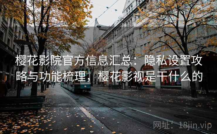 樱花影院官方信息汇总:隐私设置攻略与功能梳理,樱花影视是干什么的 樱花影院官方信息汇总:隐私设置攻略与功能梳理,樱花影视是干什么的