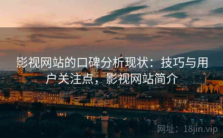影视网站的口碑分析现状:技巧与用户关注点,影视网站简介 影视网站的口碑分析现状:技巧与用户关注点,影视网站简介