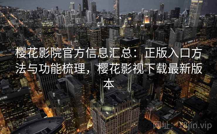 樱花影院官方信息汇总：正版入口方法与功能梳理，樱花影视下载最新版本