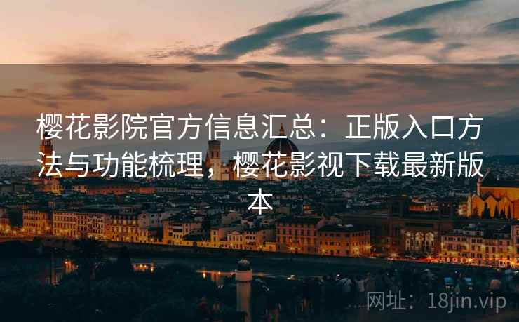 樱花影院官方信息汇总：正版入口方法与功能梳理，樱花影视下载最新版本