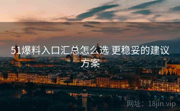 51爆料入口汇总怎么选 更稳妥的建议方案 51爆料入口汇总怎么选 更稳妥的建议方案