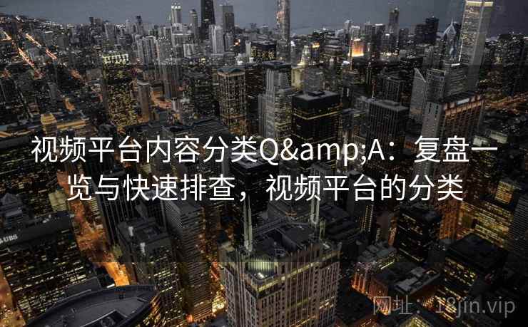 视频平台内容分类Q&A:复盘一览与快速排查,视频平台的分类 视频平台内容分类Q&A:复盘一览与快速排查,视频平台的分类