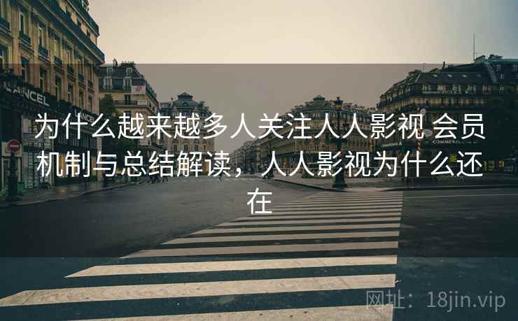 为什么越来越多人关注人人影视 会员机制与总结解读,人人影视为什么还在 为什么越来越多人关注人人影视 会员机制与总结解读,人人影视为什么还在